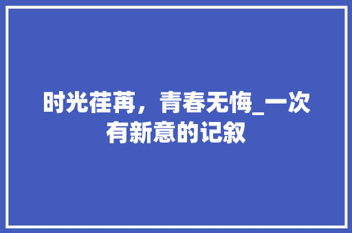 时光荏苒，青春无悔_一次有新意的记叙