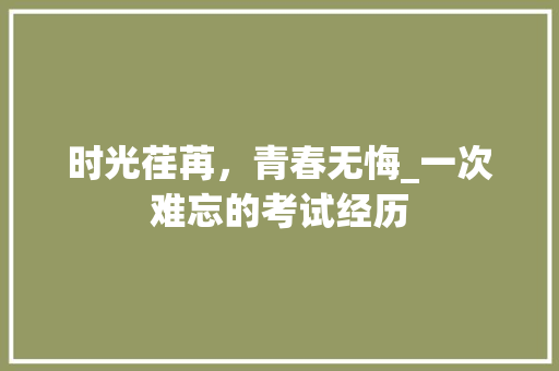 时光荏苒，青春无悔_一次难忘的考试经历