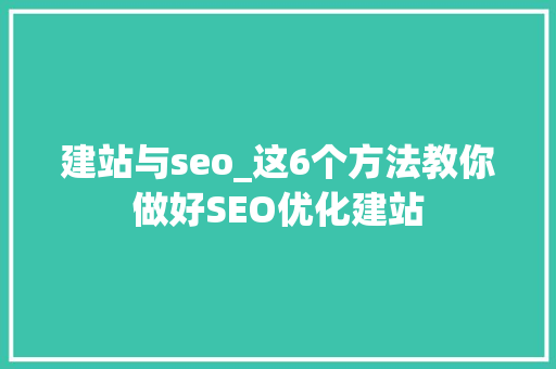 建站与seo_这6个方法教你做好SEO优化建站