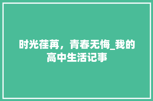 时光荏苒，青春无悔_我的高中生活记事