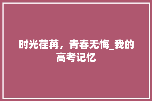 时光荏苒，青春无悔_我的高考记忆