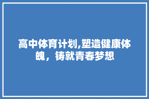 高中体育计划,塑造健康体魄，铸就青春梦想