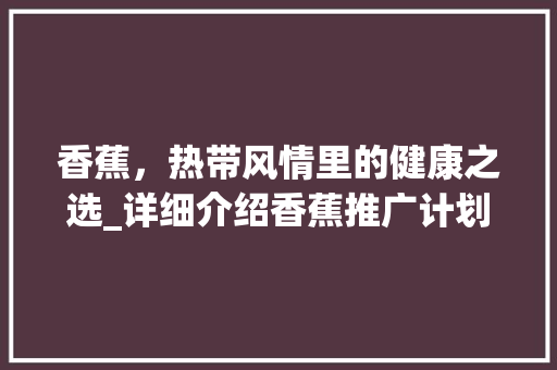 香蕉，热带风情里的健康之选_详细介绍香蕉推广计划