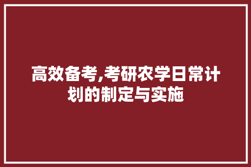 高效备考,考研农学日常计划的制定与实施