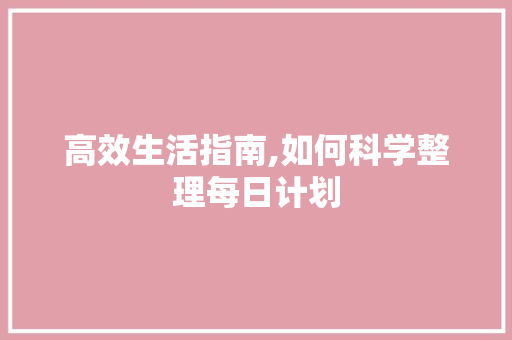 高效生活指南,如何科学整理每日计划