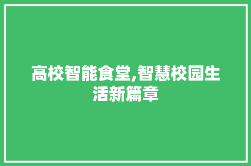 高校智能食堂,智慧校园生活新篇章