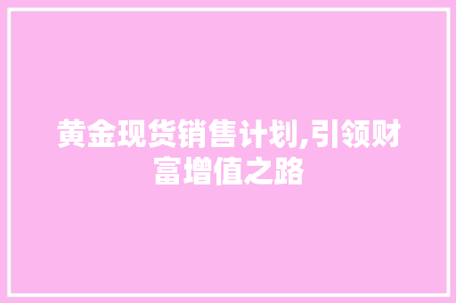 黄金现货销售计划,引领财富增值之路