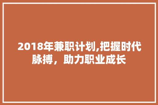 2018年兼职计划,把握时代脉搏，助力职业成长