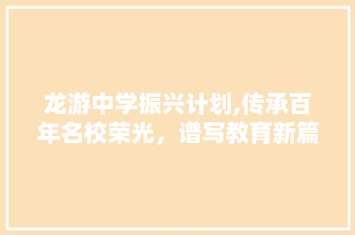 龙游中学振兴计划,传承百年名校荣光，谱写教育新篇章