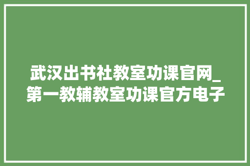 武汉出书社教室功课官网_第一教辅教室功课官方电子版向武汉全市师生开放下载