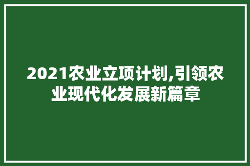 2021农业立项计划,引领农业现代化发展新篇章