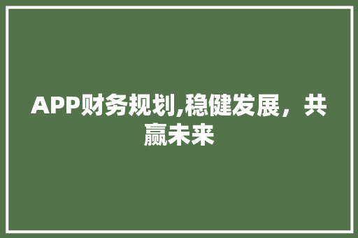 APP财务规划,稳健发展，共赢未来