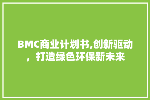 BMC商业计划书,创新驱动，打造绿色环保新未来