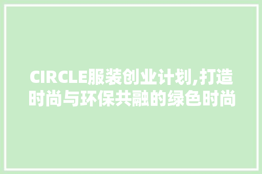 CIRCLE服装创业计划,打造时尚与环保共融的绿色时尚品牌