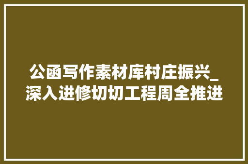 公函写作素材库村庄振兴_深入进修切切工程周全推进村落振兴公函写作参考素材 生活范文