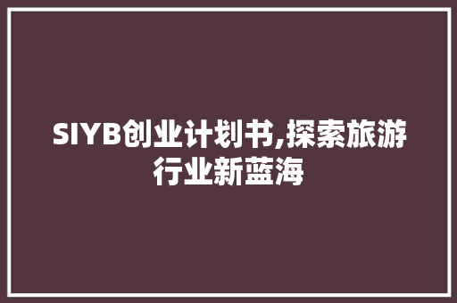 SIYB创业计划书,探索旅游行业新蓝海