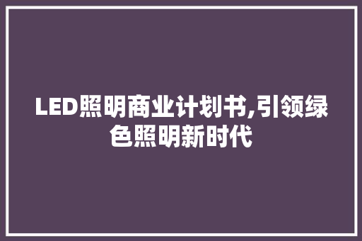 LED照明商业计划书,引领绿色照明新时代