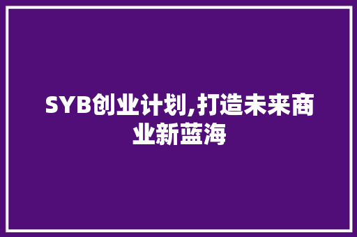 SYB创业计划,打造未来商业新蓝海