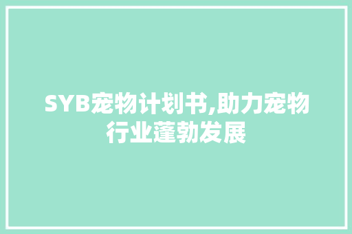 SYB宠物计划书,助力宠物行业蓬勃发展