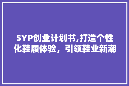 SYP创业计划书,打造个性化鞋履体验，引领鞋业新潮流