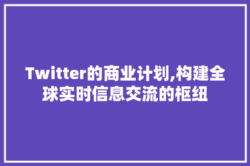 Twitter的商业计划,构建全球实时信息交流的枢纽