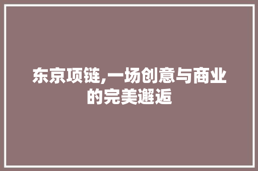 东京项链,一场创意与商业的完美邂逅