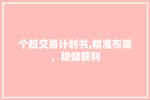 个股交易计划书,精准布局，稳健获利