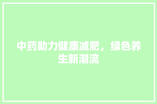 中药助力健康减肥，绿色养生新潮流