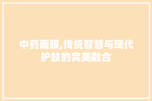 中药面膜,传统智慧与现代护肤的完美融合