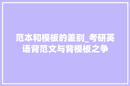 范本和模板的差别_考研英语背范文与背模板之争