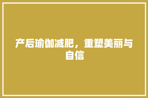 产后瑜伽减肥，重塑美丽与自信