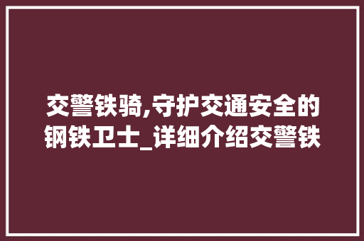 交警铁骑,守护交通安全的钢铁卫士_详细介绍交警铁骑培训计划