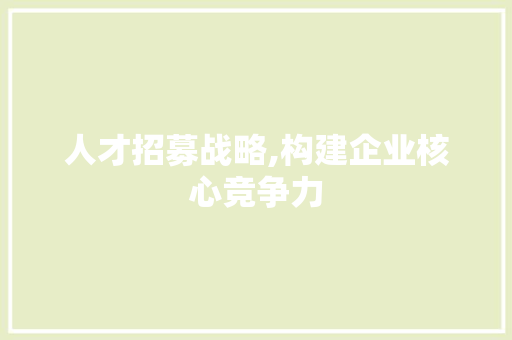 人才招募战略,构建企业核心竞争力