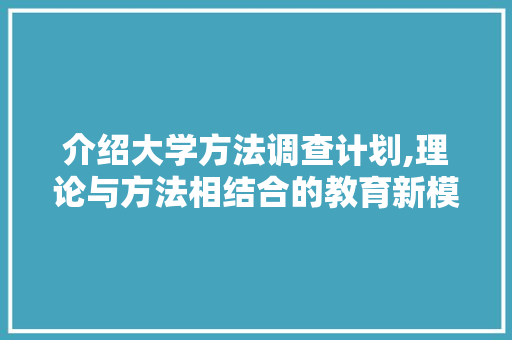 介绍大学方法调查计划,理论与方法相结合的教育新模式