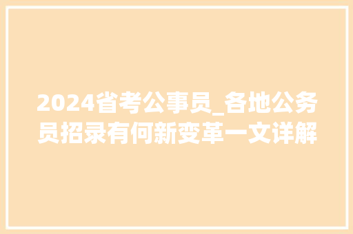 2024省考公事员_各地公务员招录有何新变革一文详解2024年省考趋势