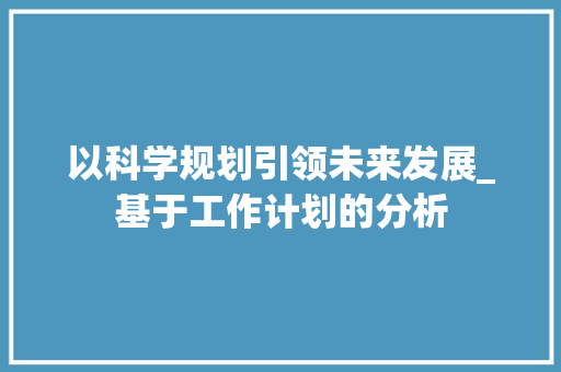 以科学规划引领未来发展_基于工作计划的分析