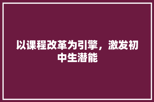 以课程改革为引擎，激发初中生潜能