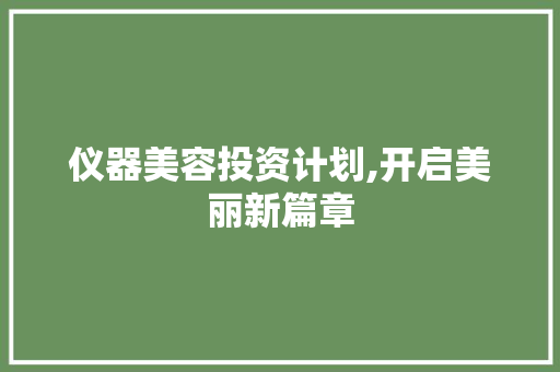 仪器美容投资计划,开启美丽新篇章