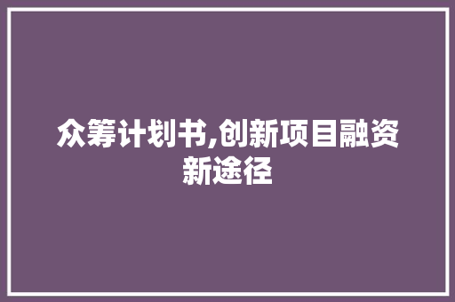 众筹计划书,创新项目融资新途径