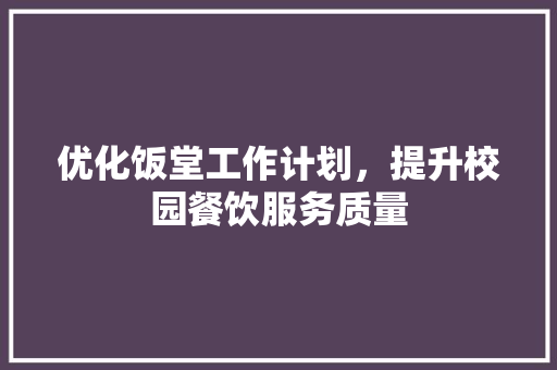 优化饭堂工作计划，提升校园餐饮服务质量