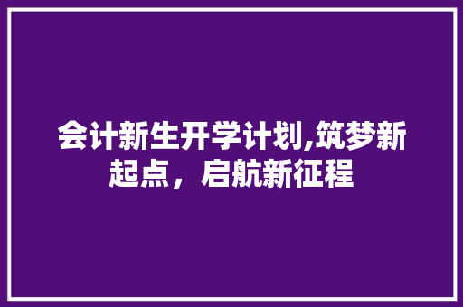 会计新生开学计划,筑梦新起点，启航新征程