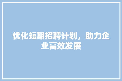 优化短期招聘计划，助力企业高效发展