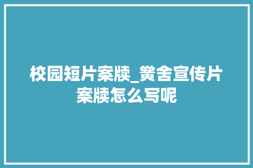 校园短片案牍_黉舍宣传片案牍怎么写呢 职场范文