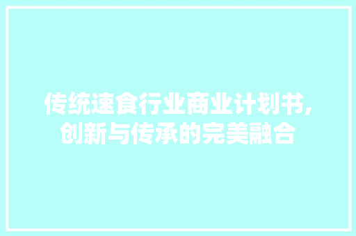 传统速食行业商业计划书,创新与传承的完美融合