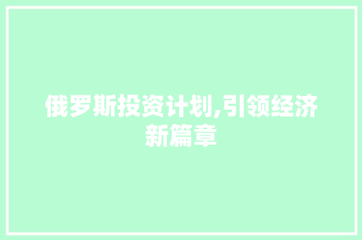 俄罗斯投资计划,引领经济新篇章