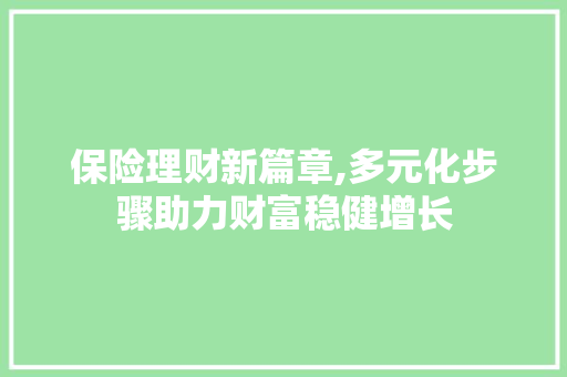 保险理财新篇章,多元化步骤助力财富稳健增长