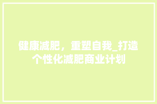 健康减肥，重塑自我_打造个性化减肥商业计划