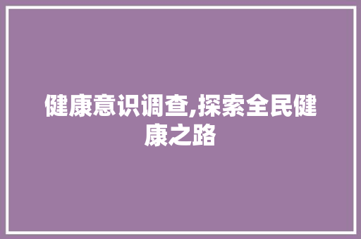 健康意识调查,探索全民健康之路