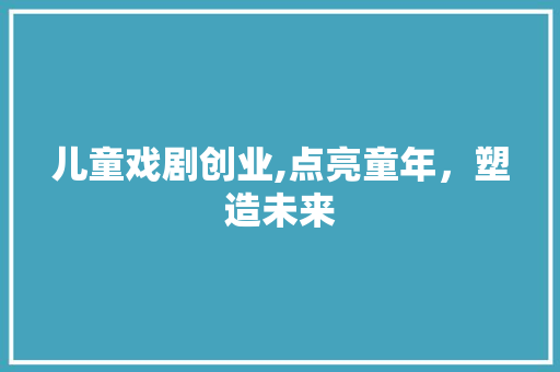 儿童戏剧创业,点亮童年，塑造未来