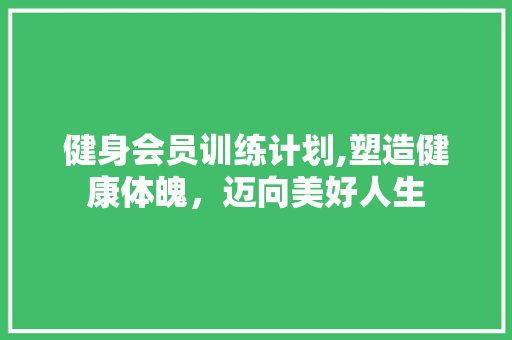 健身会员训练计划,塑造健康体魄，迈向美好人生